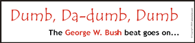 Dumb, Da-dumb, Dumb -- The George W. Bush beat goes on...