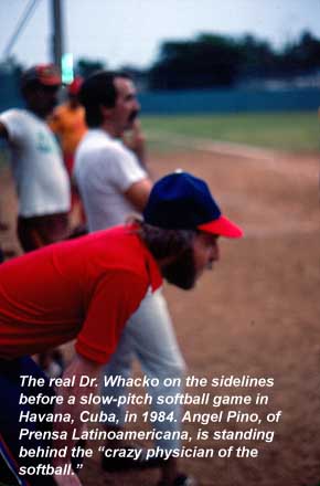 The real Dr. Whacko on the sidelines before a slow-pitch softball game in Havana, Cuba, in 1984. Angel Pino, of Prensa Latinoamericana, is standing behind the “crazy physician of the softball.”